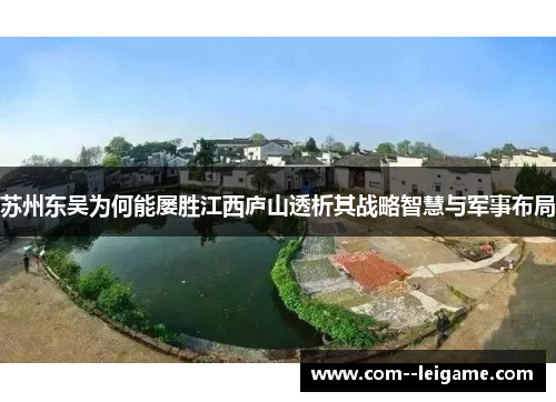 苏州东吴为何能屡胜江西庐山透析其战略智慧与军事布局 苏州东吴为何能屡胜江西庐山透析其战略智慧与军事布局