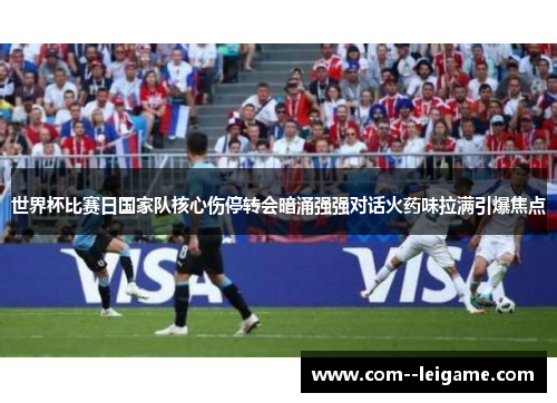 世界杯比赛日国家队核心伤停转会暗涌强强对话火药味拉满引爆焦点