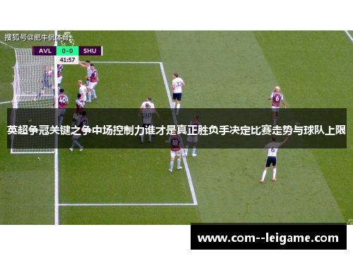 英超争冠关键之争中场控制力谁才是真正胜负手决定比赛走势与球队上限
