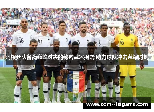 阿根廷队备战巅峰对决的秘密武器揭晓 助力球队冲击荣耀时刻 阿根廷队备战巅峰对决的秘密武器揭晓 助力球队冲击荣耀时刻