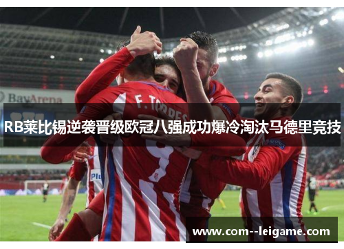 RB莱比锡逆袭晋级欧冠八强成功爆冷淘汰马德里竞技