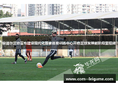安道尔足协宣布建设现代化国家体育训练中心开启足球发展新阶段里程碑