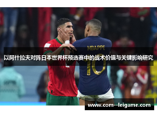 以阿什拉夫对阵日本世界杯预选赛中的战术价值与关键影响研究