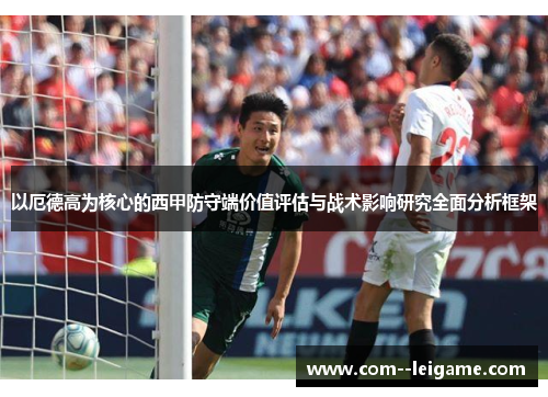 以厄德高为核心的西甲防守端价值评估与战术影响研究全面分析框架