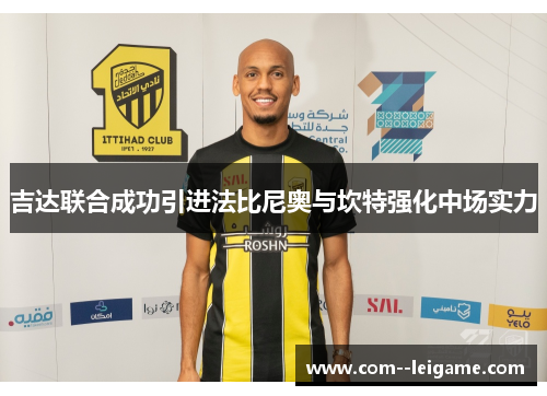 吉达联合成功引进法比尼奥与坎特强化中场实力 吉达联合成功引进法比尼奥与坎特强化中场实力