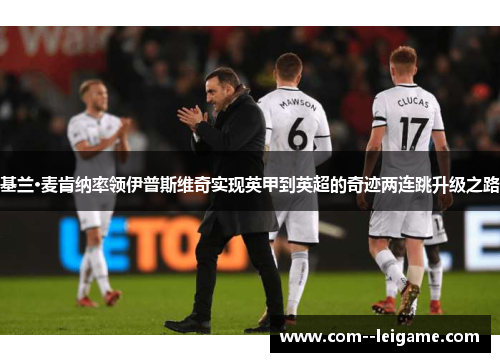 基兰·麦肯纳率领伊普斯维奇实现英甲到英超的奇迹两连跳升级之路