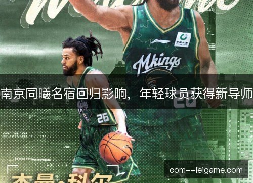 南京同曦名宿回归影响，年轻球员获得新导师