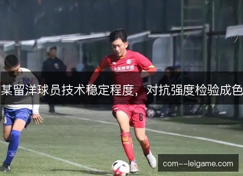 某留洋球员技术稳定程度，对抗强度检验成色