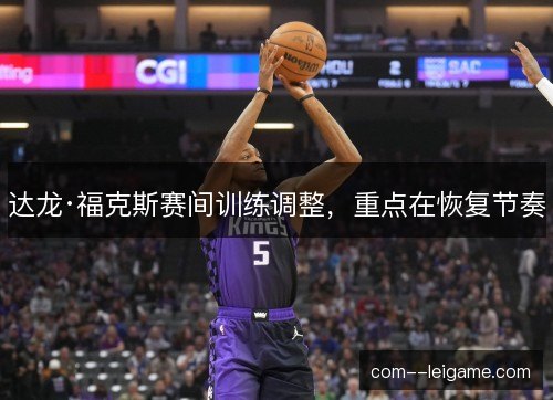 达龙·福克斯赛间训练调整，重点在恢复节奏